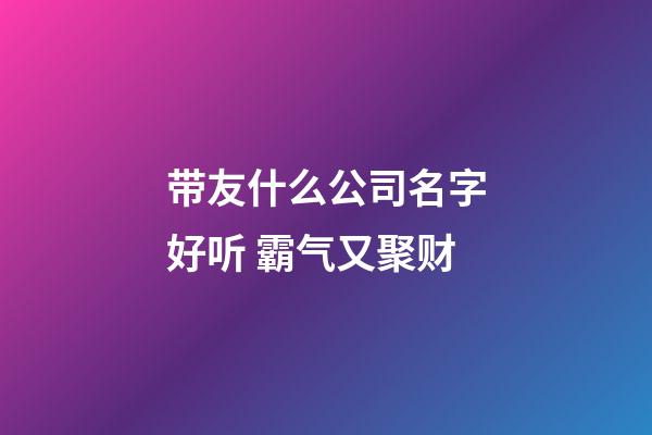 带友什么公司名字好听 霸气又聚财-第1张-公司起名-玄机派